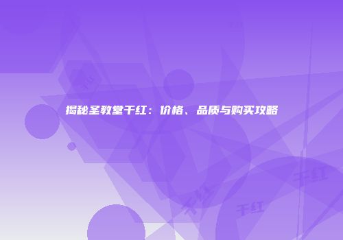 揭秘圣教堂干红：价格、品质与购买攻略