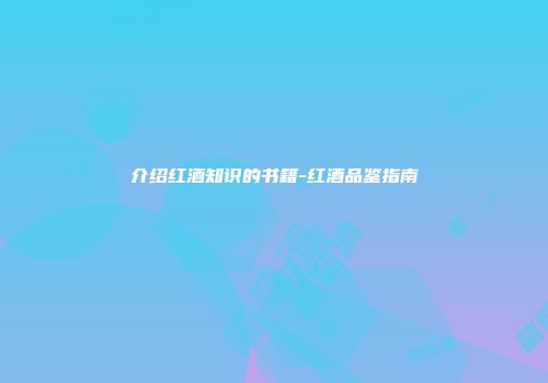 介绍红酒知识的书籍-红酒品鉴指南