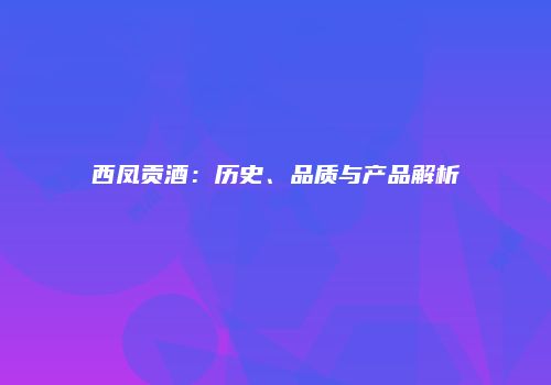 西凤贡酒：历史、品质与产品解析