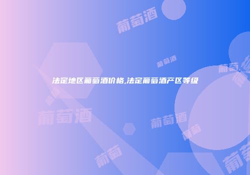 法定地区葡萄酒价格,法定葡萄酒产区等级
