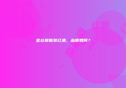 金丝猴瓶装红酒，品质如何？