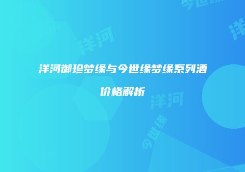 洋河御珍梦缘与今世缘梦缘系列酒价格解析