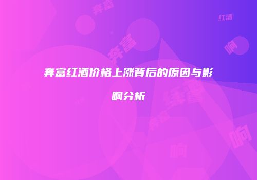 奔富红酒价格上涨背后的原因与影响分析