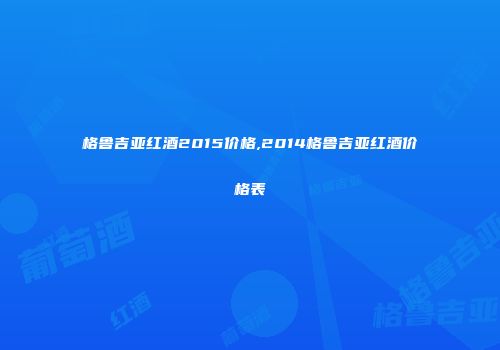格鲁吉亚红酒2015价格,2014格鲁吉亚红酒价格表