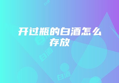 开过瓶的白酒怎么存放