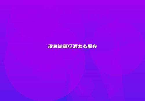 没有冰箱红酒怎么保存