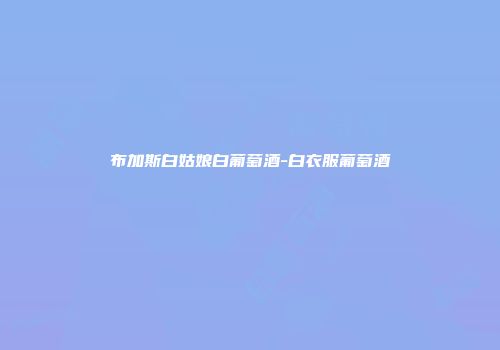 布加斯白姑娘白葡萄酒-白衣服葡萄酒