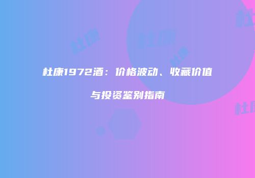 杜康1972酒：价格波动、收藏价值与投资鉴别指南