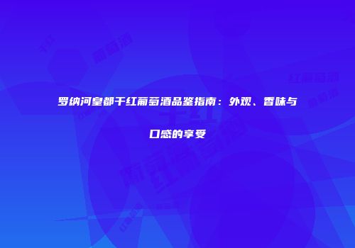 罗纳河皇都干红葡萄酒品鉴指南：外观、香味与口感的享受