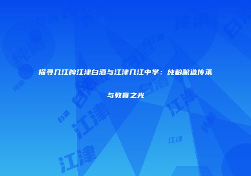 探寻几江牌江津白酒与江津几江中学：纯粮酿造传承与教育之光