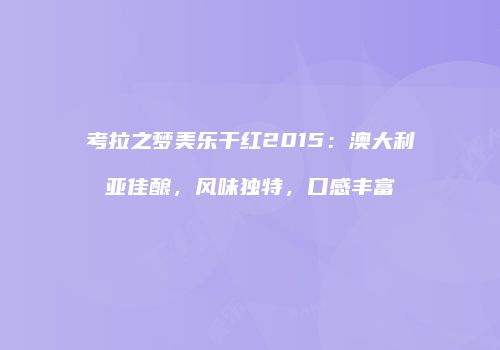 考拉之梦美乐干红2015：澳大利亚佳酿，风味独特，口感丰富