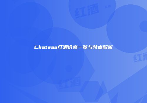 Chateau红酒价格一览与特点解析