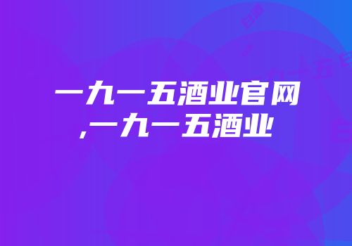一九一五酒业官网,一九一五酒业