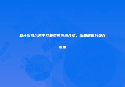 意大利马尔凯干红葡萄酒价格介绍，你想知道的都在这里