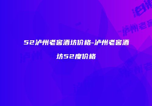 52泸州老窖酒坊价格-泸州老窖酒坊52度价格