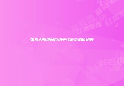 张裕大师级解百纳干红葡萄酒价格表