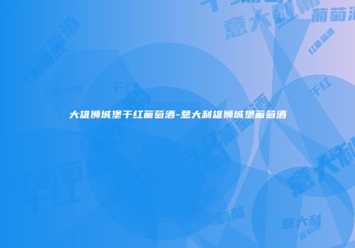 大雄狮城堡干红葡萄酒-意大利雄狮城堡葡萄酒