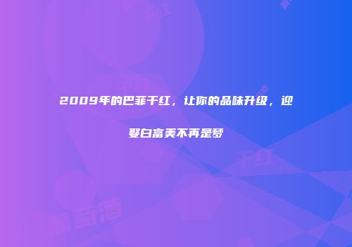 2009年的巴菲干红，让你的品味升级，迎娶白富美不再是梦