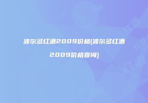 波尔多红酒2009价格(波尔多红酒2009价格查询)
