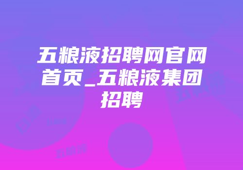 五粮液招聘网官网首页_五粮液集团招聘