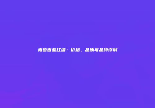 格鲁吉亚红酒：价格、品质与品牌详解