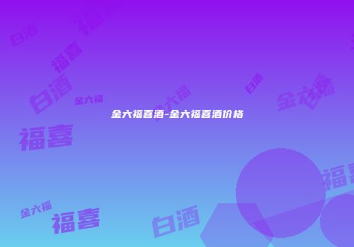 金六福喜酒-金六福喜酒价格