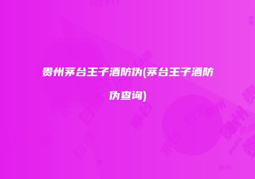 贵州茅台王子酒防伪(茅台王子酒防伪查询)