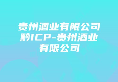 贵州酒业有限公司黔ICP-贵州酒业有限公司