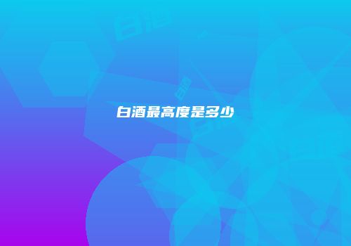 白酒最高度是多少