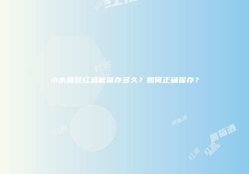 小木桶装红酒能保存多久？如何正确保存？