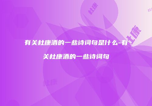 有关杜康酒的一些诗词句是什么-有关杜康酒的一些诗词句
