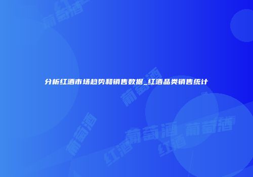 分析红酒市场趋势和销售数据_红酒品类销售统计