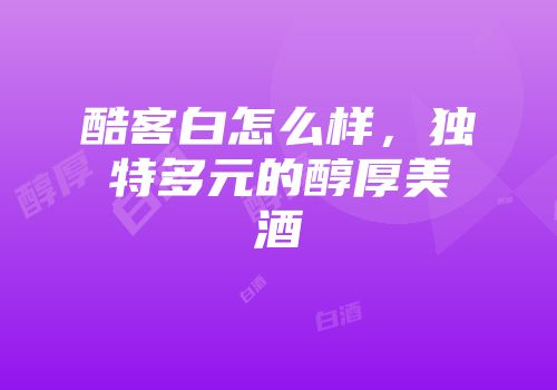 酷客白怎么样，独特多元的醇厚美酒