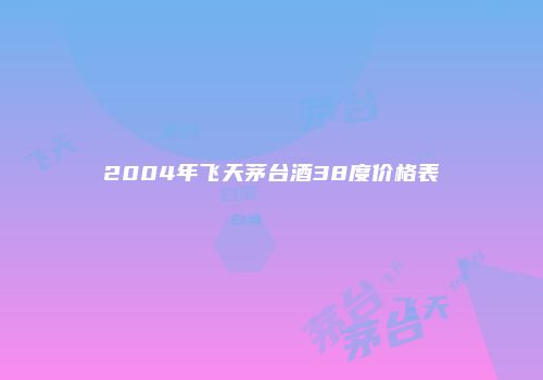 2004年飞天茅台酒38度价格表