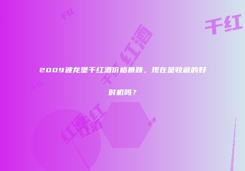 2009波龙堡干红酒价格暴跌，现在是收藏的好时机吗？