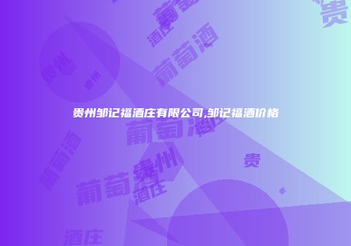 贵州邹记福酒庄有限公司,邹记福酒价格
