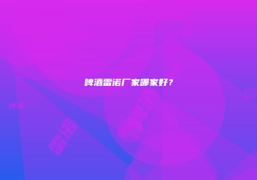 啤酒雷诺厂家哪家好？