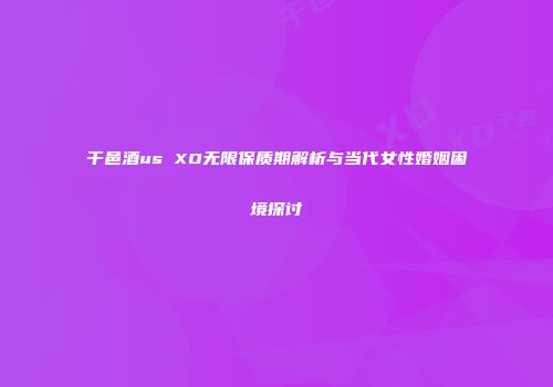 干邑酒us XO无限保质期解析与当代女性婚姻困境探讨