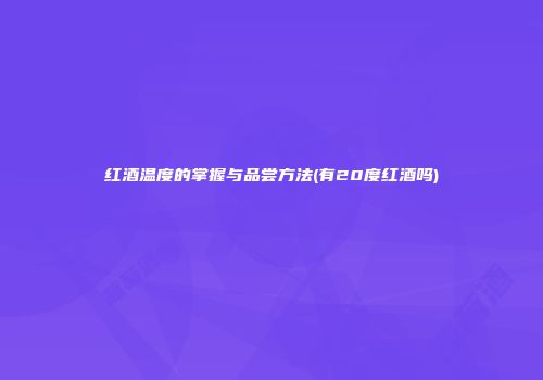 红酒温度的掌握与品尝方法(有20度红酒吗)