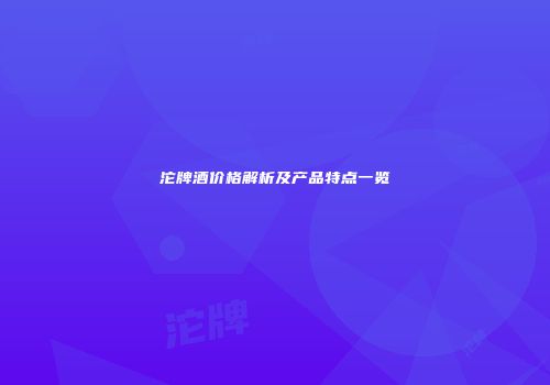 沱牌酒价格解析及产品特点一览
