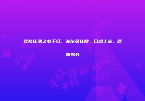 张裕佳澜之心干红：波尔多佳酿，口感丰富，回味悠长