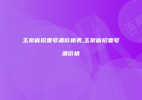 玉泉省招壹号酒价格表,玉泉省招壹号酒价格