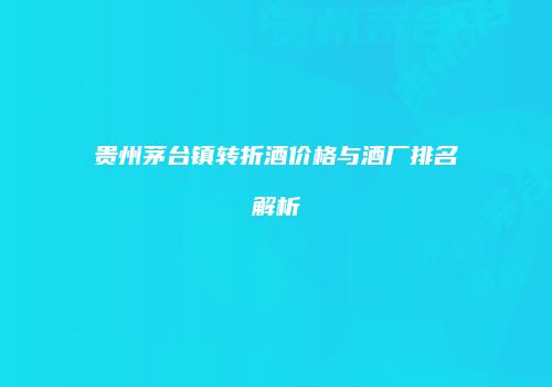 贵州茅台镇转折酒价格与酒厂排名解析
