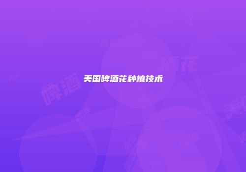 美国啤酒花种植技术