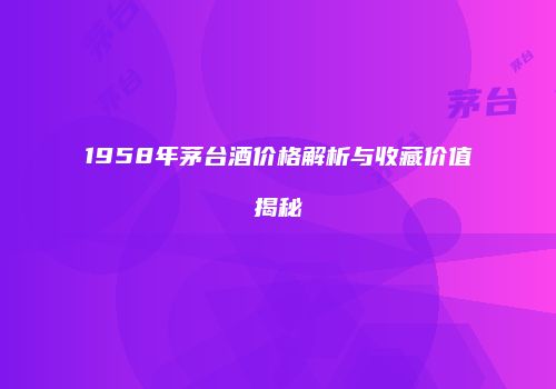 1958年茅台酒价格解析与收藏价值揭秘