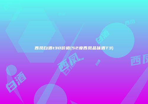 西凤白酒t30价格(52度西凤品味酒T3)
