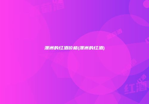 澳洲的红酒价格(澳洲的红酒)