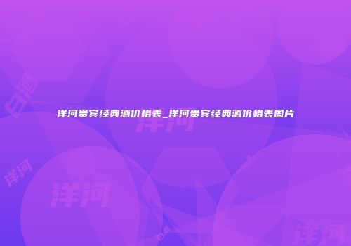 洋河贵宾经典酒价格表_洋河贵宾经典酒价格表图片