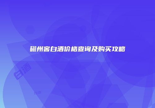 磁州窖白酒价格查询及购买攻略