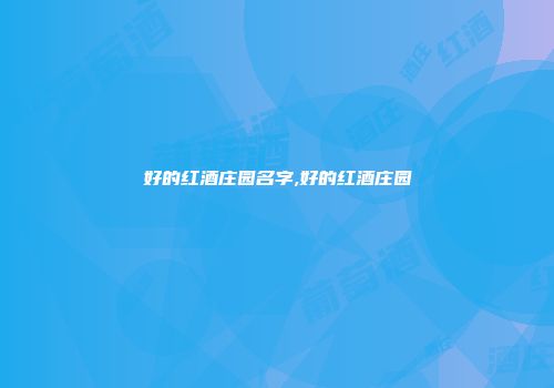 好的红酒庄园名字,好的红酒庄园